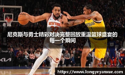 尼克斯与勇士精彩对决完整回放重温篮球盛宴的每一个瞬间