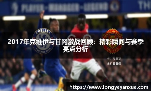 2017年克维伊与甘冈激战回顾：精彩瞬间与赛季亮点分析