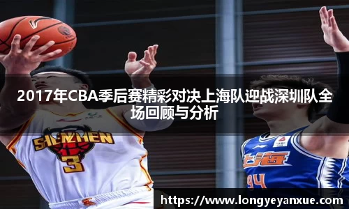 2017年CBA季后赛精彩对决上海队迎战深圳队全场回顾与分析